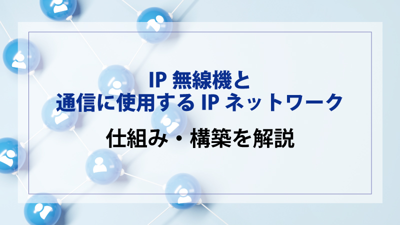 IP無線機と通信に使用するIPネットワークの仕組み・構築を解説