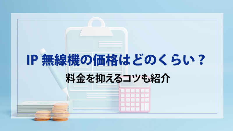 IP無線機の価格はどのくらい？料金を抑えるコツも紹介 