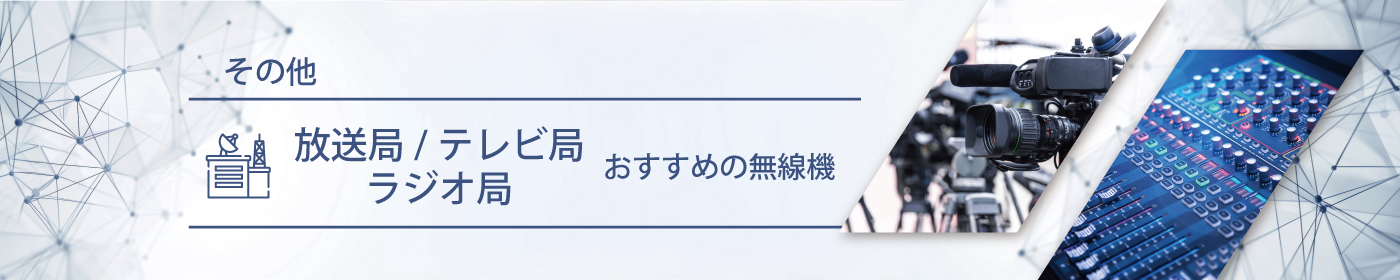 放送局／テレビ局／ラジオ局におすすめの無線機・トランシーバー・インカム