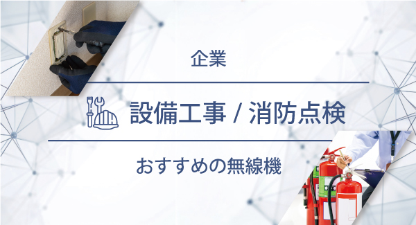 設備工事／消防点検におすすめの無線機・トランシーバー・インカム